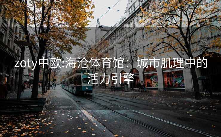 zoty中欧:海沧体育馆：城市肌理中的活力引擎