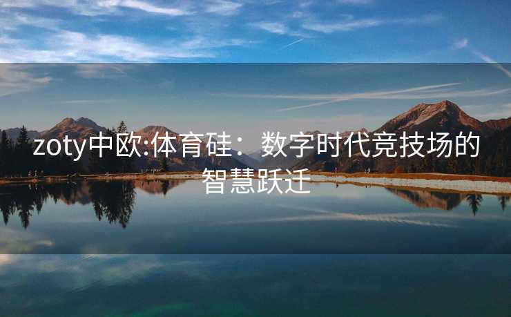 zoty中欧:体育硅：数字时代竞技场的智慧跃迁