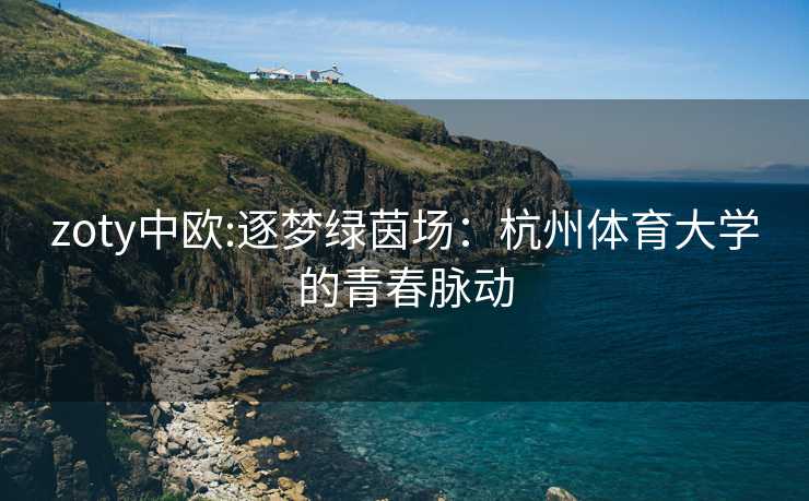 zoty中欧:逐梦绿茵场：杭州体育大学的青春脉动