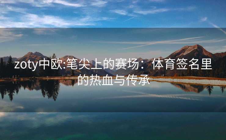 zoty中欧:笔尖上的赛场：体育签名里的热血与传承