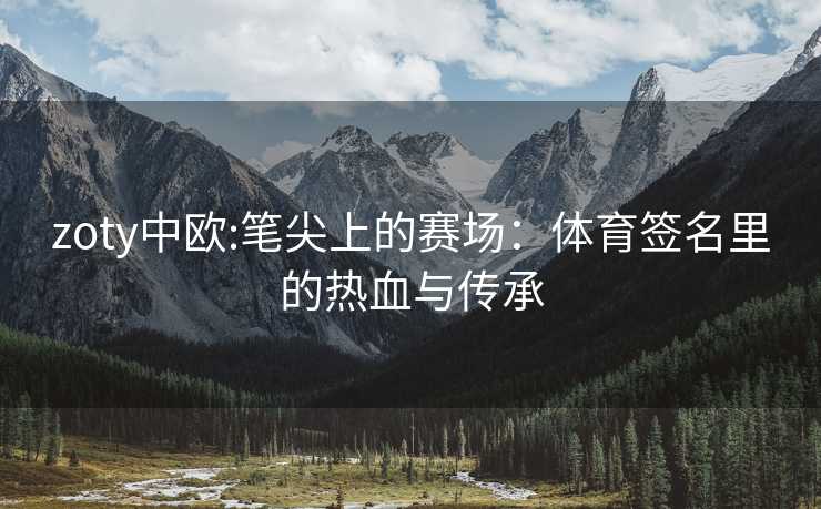 zoty中欧:笔尖上的赛场：体育签名里的热血与传承