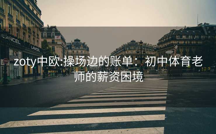zoty中欧:操场边的账单：初中体育老师的薪资困境