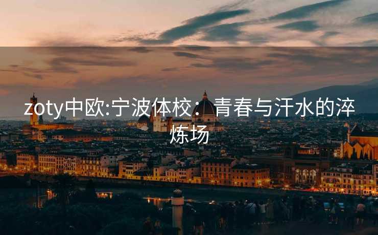 zoty中欧:宁波体校：青春与汗水的淬炼场