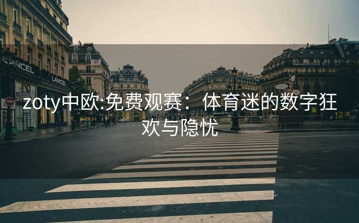 zoty中欧:免费观赛：体育迷的数字狂欢与隐忧