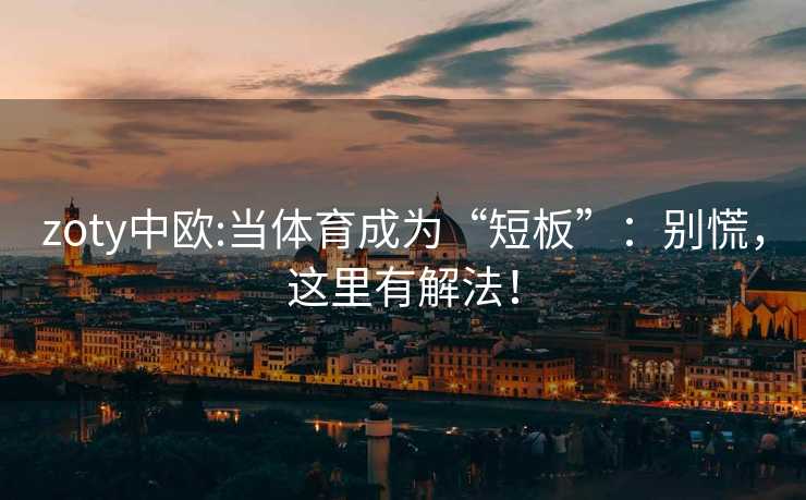 zoty中欧:当体育成为“短板”：别慌，这里有解法！