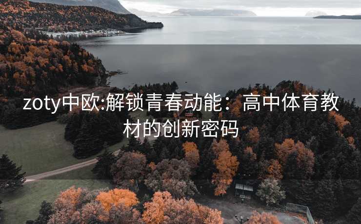 zoty中欧:解锁青春动能：高中体育教材的创新密码