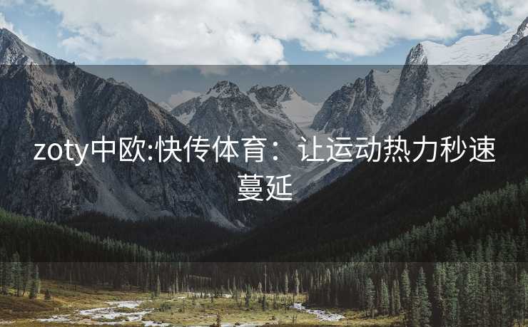 zoty中欧:快传体育：让运动热力秒速蔓延