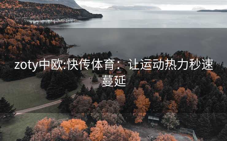 zoty中欧:快传体育：让运动热力秒速蔓延