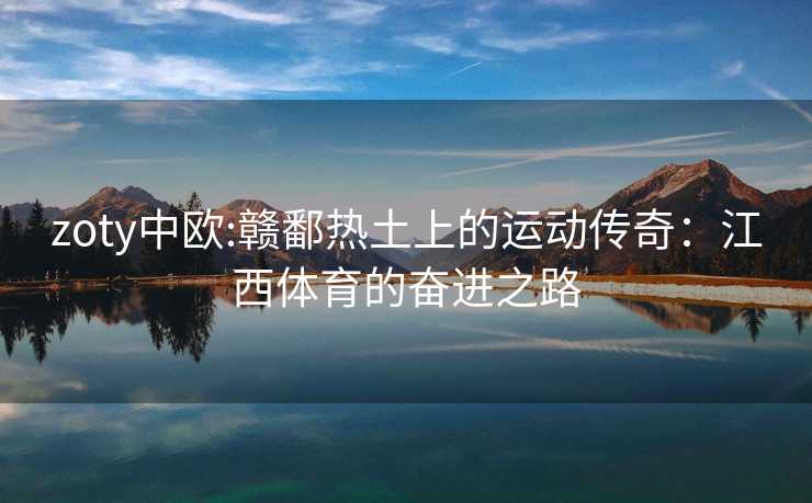 zoty中欧:赣鄱热土上的运动传奇：江西体育的奋进之路