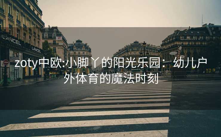 zoty中欧:小脚丫的阳光乐园：幼儿户外体育的魔法时刻