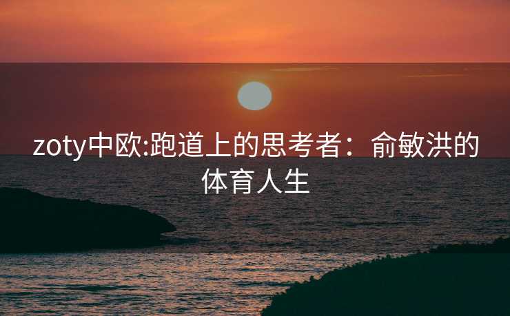 zoty中欧:跑道上的思考者：俞敏洪的体育人生