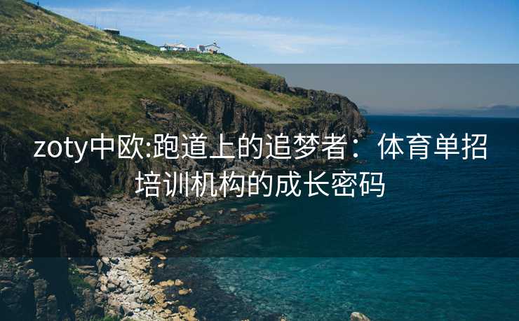 zoty中欧:跑道上的追梦者：体育单招培训机构的成长密码