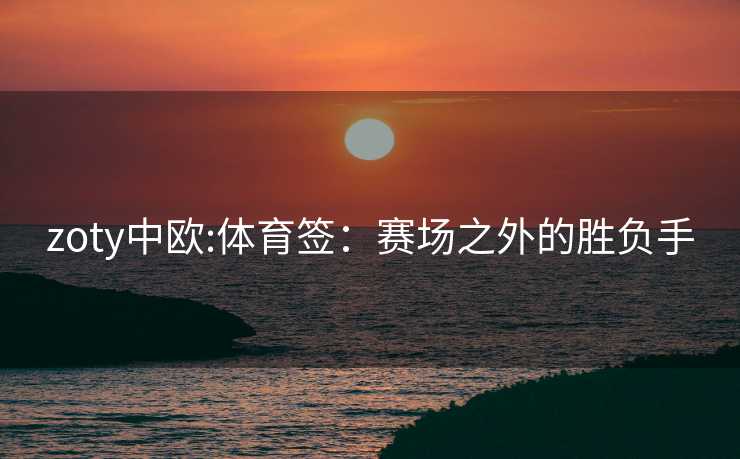 zoty中欧:体育签：赛场之外的胜负手
