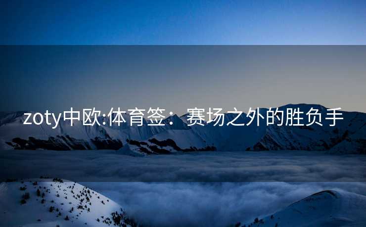 zoty中欧:体育签：赛场之外的胜负手