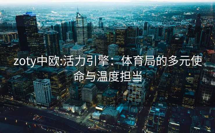 zoty中欧:活力引擎：体育局的多元使命与温度担当