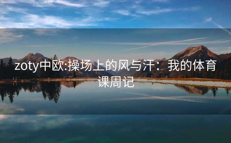 zoty中欧:操场上的风与汗：我的体育课周记