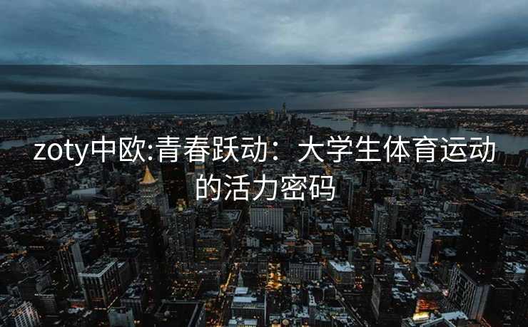 zoty中欧:青春跃动：大学生体育运动的活力密码