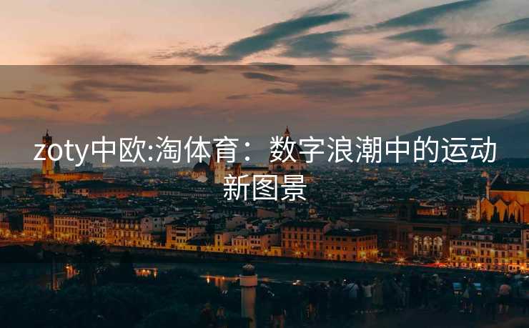 zoty中欧:淘体育：数字浪潮中的运动新图景