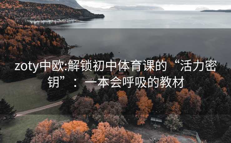 zoty中欧:解锁初中体育课的“活力密钥”：一本会呼吸的教材