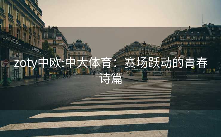 zoty中欧:中大体育：赛场跃动的青春诗篇