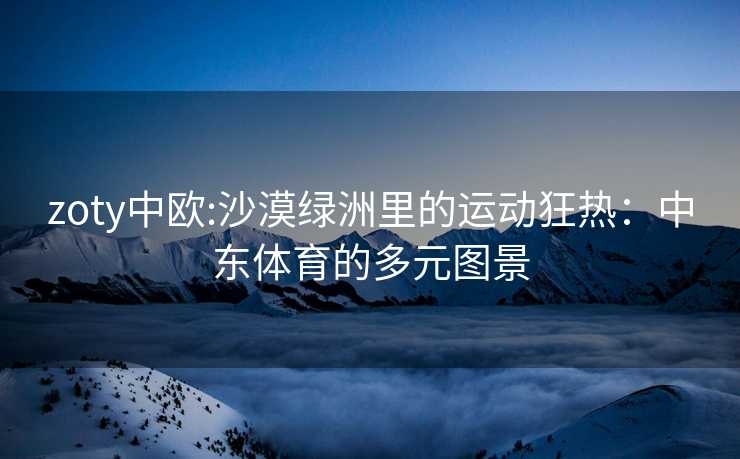 zoty中欧:沙漠绿洲里的运动狂热：中东体育的多元图景