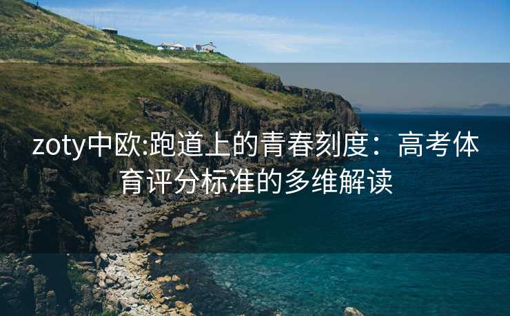 zoty中欧:跑道上的青春刻度：高考体育评分标准的多维解读