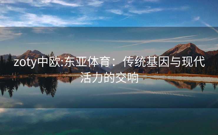 zoty中欧:东亚体育：传统基因与现代活力的交响