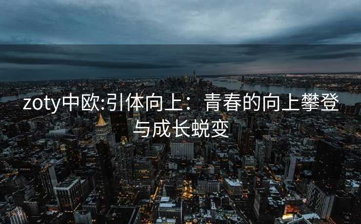 zoty中欧:引体向上：青春的向上攀登与成长蜕变