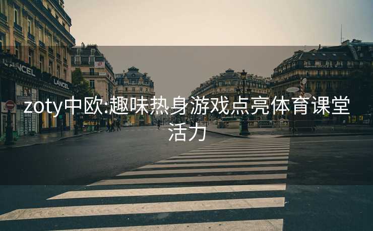 zoty中欧:趣味热身游戏点亮体育课堂活力