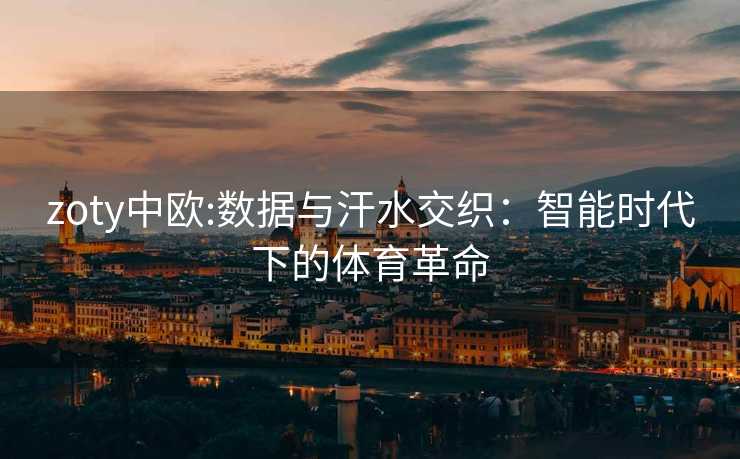 zoty中欧:数据与汗水交织：智能时代下的体育革命