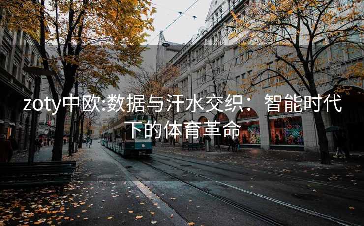 zoty中欧:数据与汗水交织：智能时代下的体育革命