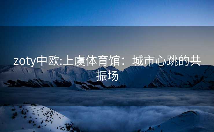 zoty中欧:上虞体育馆：城市心跳的共振场