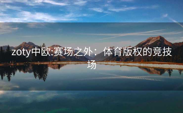 zoty中欧:赛场之外：体育版权的竞技场