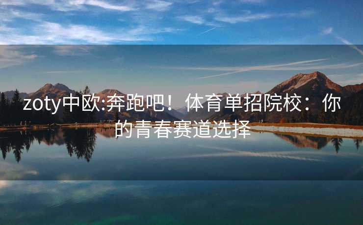 zoty中欧:奔跑吧！体育单招院校：你的青春赛道选择