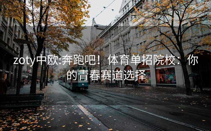 zoty中欧:奔跑吧！体育单招院校：你的青春赛道选择