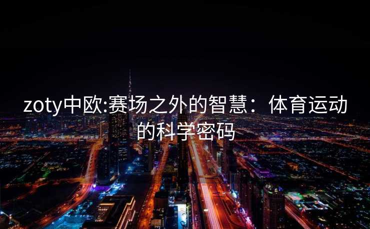 zoty中欧:赛场之外的智慧：体育运动的科学密码
